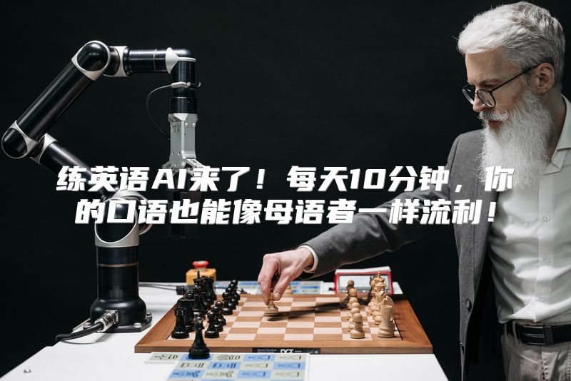 练英语AI来了！每天10分钟，你的口语也能像母语者一样流利！