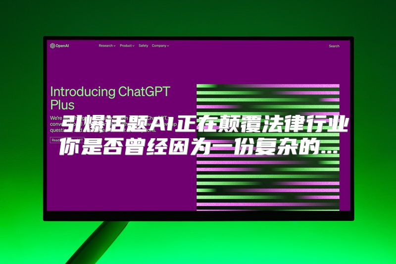  引爆话题AI正在颠覆法律行业你是否曾经因为一份复杂的...