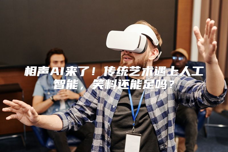 相声AI来了！传统艺术遇上人工智能，笑料还能足吗？