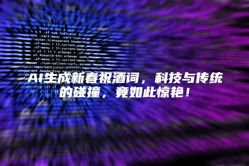 AI生成新春祝酒词，科技与传统的碰撞，竟如此惊艳！