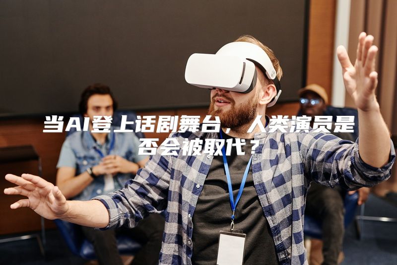 当AI登上话剧舞台，人类演员是否会被取代？