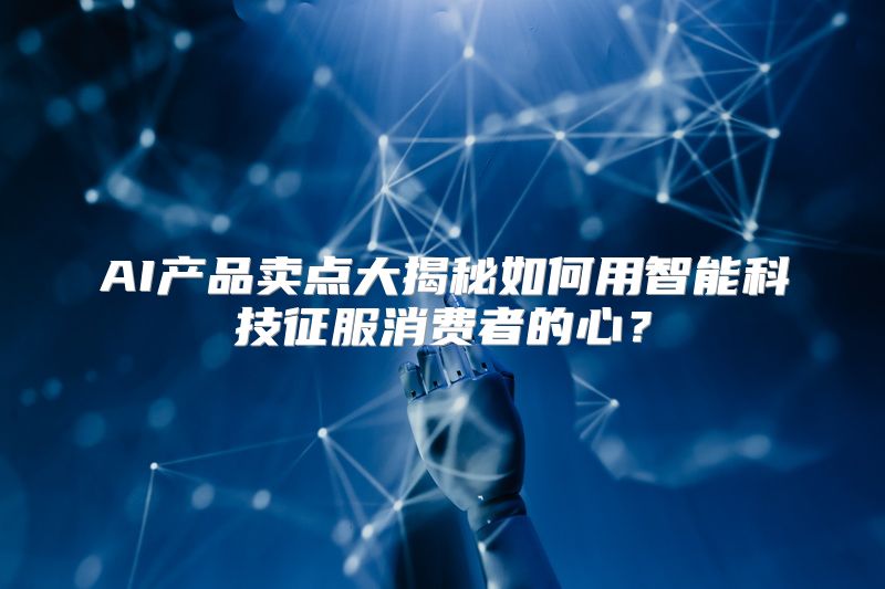 AI产品卖点大揭秘如何用智能科技征服消费者的心？