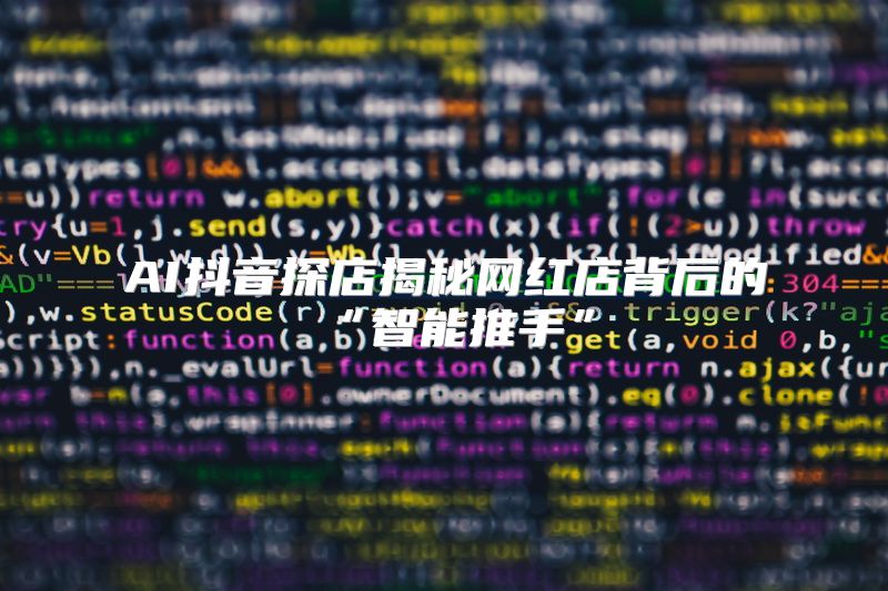 AI抖音探店揭秘网红店背后的“智能推手”
