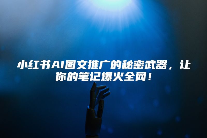 小红书AI图文推广的秘密武器，让你的笔记爆火全网！