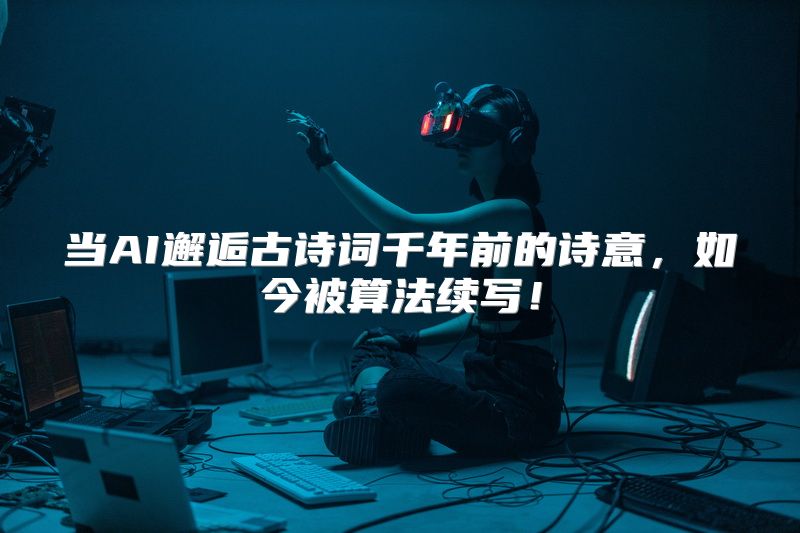 当AI邂逅古诗词千年前的诗意，如今被算法续写！