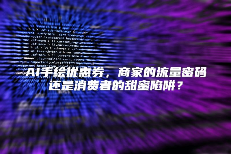 AI手绘优惠券，商家的流量密码还是消费者的甜蜜陷阱？