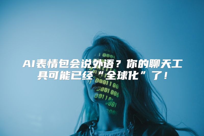 AI表情包会说外语？你的聊天工具可能已经“全球化”了！