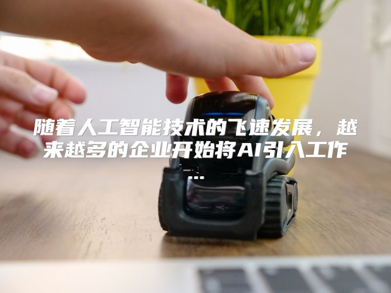随着人工智能技术的飞速发展，越来越多的企业开始将AI引入工作...