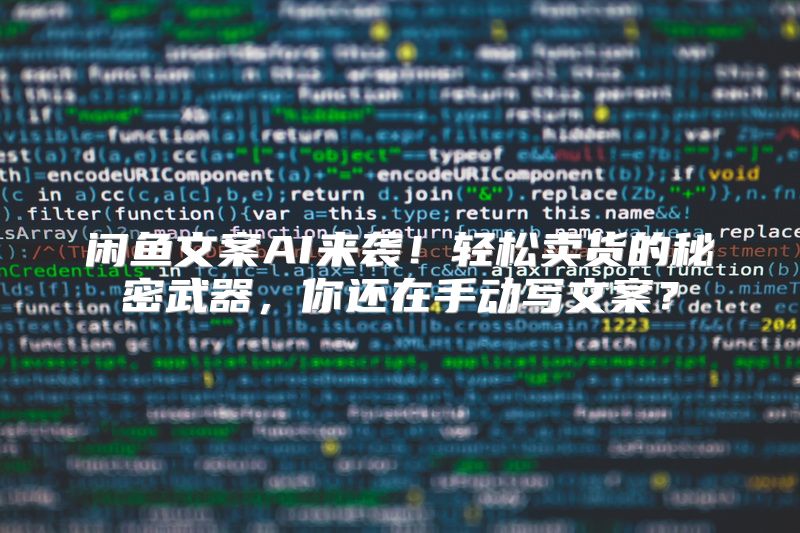 闲鱼文案AI来袭！轻松卖货的秘密武器，你还在手动写文案？