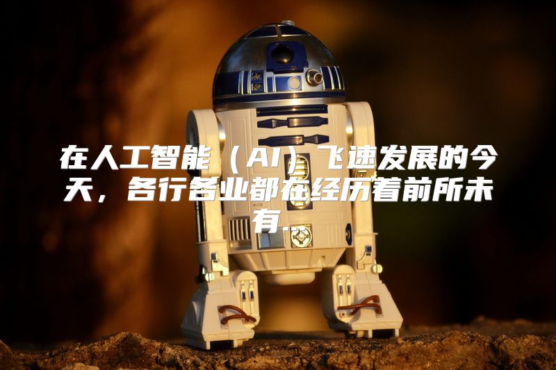 在人工智能（AI）飞速发展的今天，各行各业都在经历着前所未有...