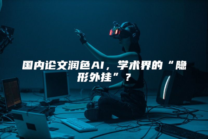 国内论文润色AI，学术界的“隐形外挂”？