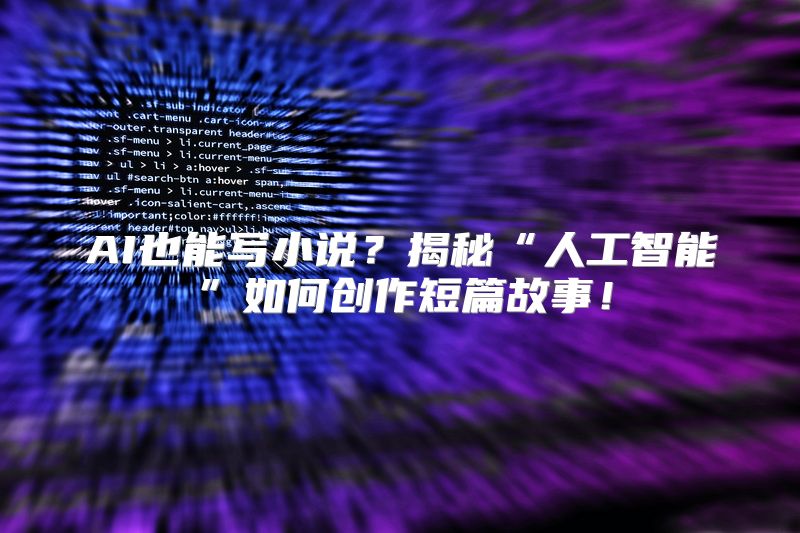 AI也能写小说？揭秘“人工智能”如何创作短篇故事！