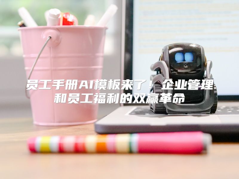 员工手册AI模板来了！企业管理和员工福利的双赢革命