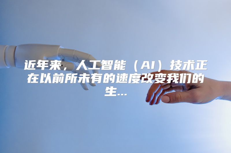 近年来，人工智能（AI）技术正在以前所未有的速度改变我们的生...