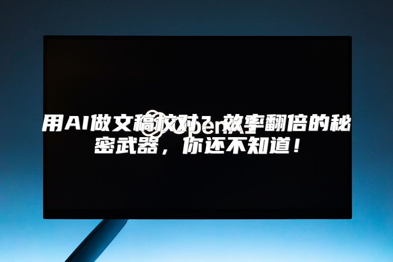 用AI做文稿校对？效率翻倍的秘密武器，你还不知道！