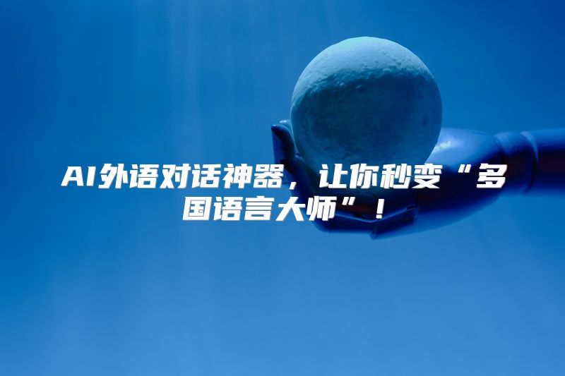 AI外语对话神器，让你秒变“多国语言大师”！