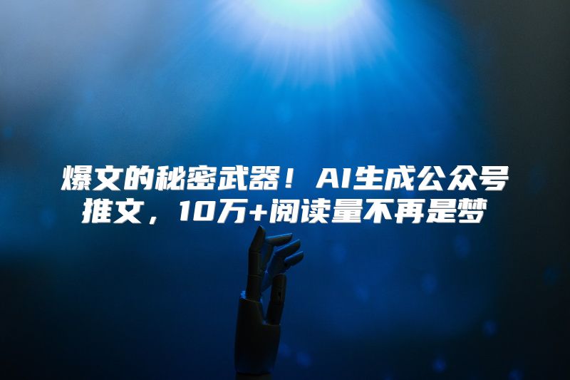 爆文的秘密武器！AI生成公众号推文，10万+阅读量不再是梦