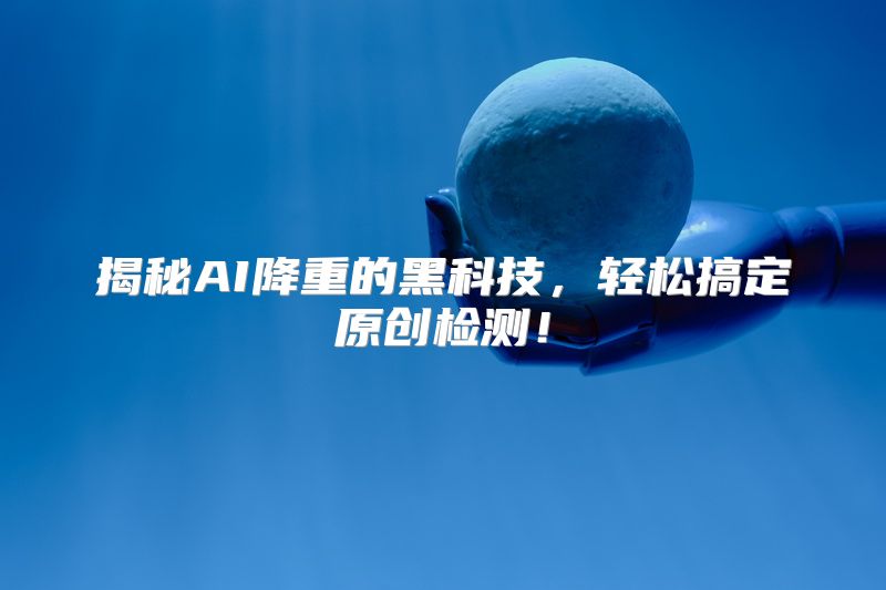 揭秘AI降重的黑科技，轻松搞定原创检测！