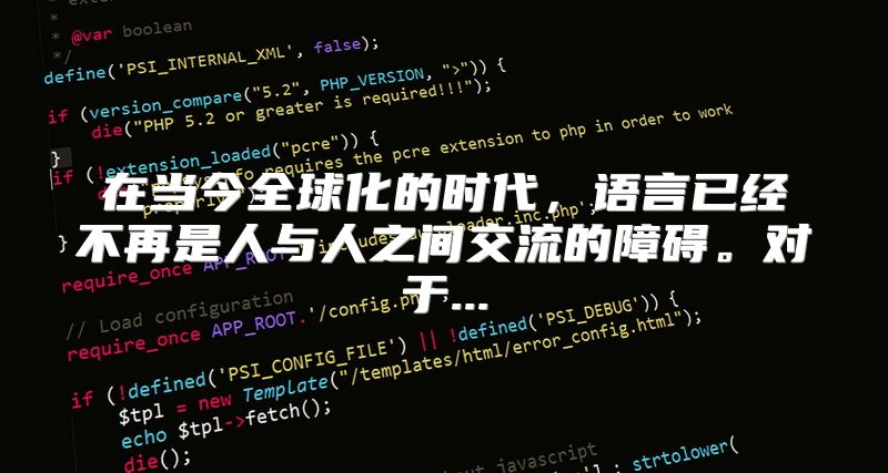 在当今全球化的时代，语言已经不再是人与人之间交流的障碍。对于...
