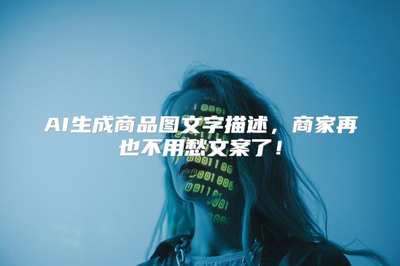 AI生成商品图文字描述，商家再也不用愁文案了！