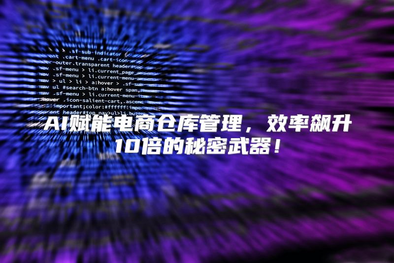 AI赋能电商仓库管理，效率飙升10倍的秘密武器！
