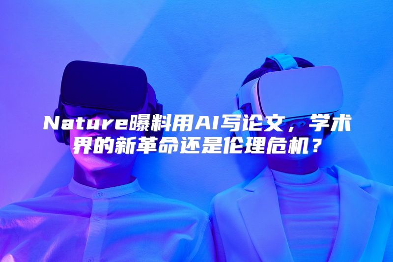 Nature曝料用AI写论文，学术界的新革命还是伦理危机？