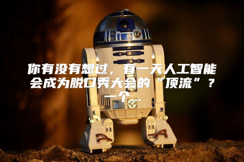你有没有想过，有一天人工智能会成为脱口秀大会的“顶流”？一个...