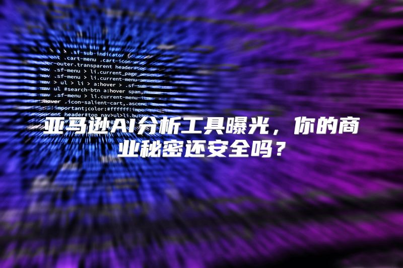 亚马逊AI分析工具曝光，你的商业秘密还安全吗？