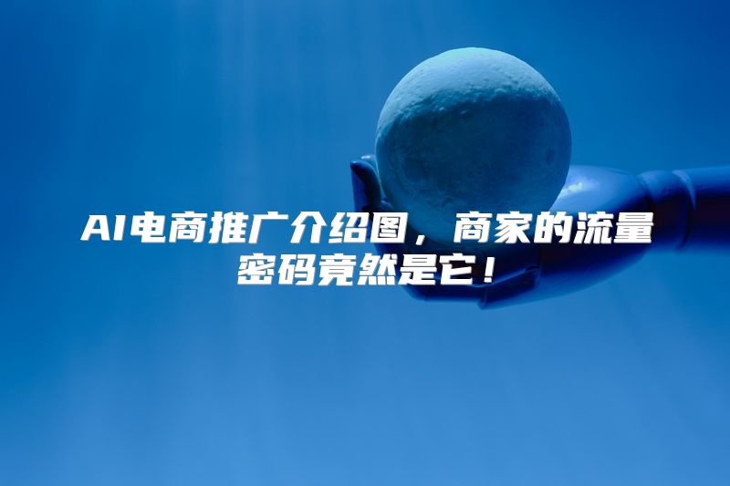AI电商推广介绍图，商家的流量密码竟然是它！