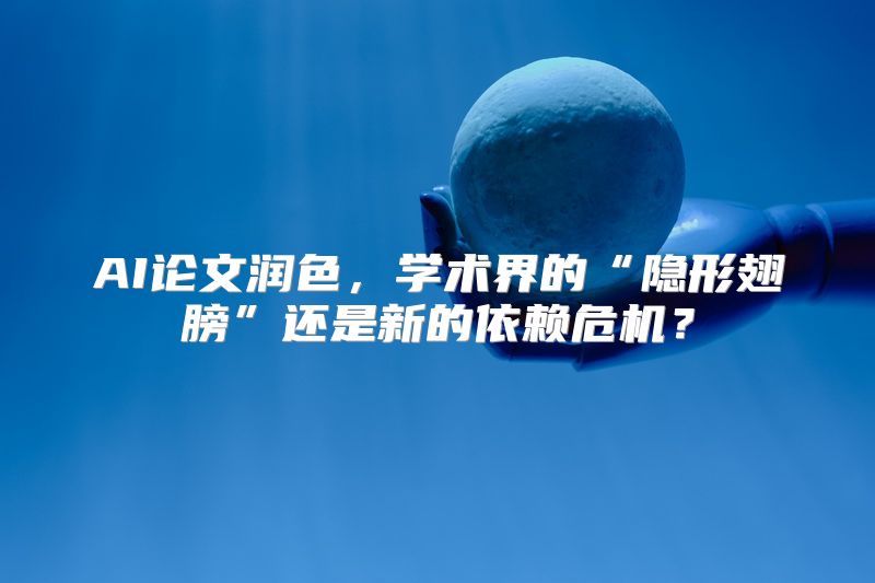 AI论文润色，学术界的“隐形翅膀”还是新的依赖危机？