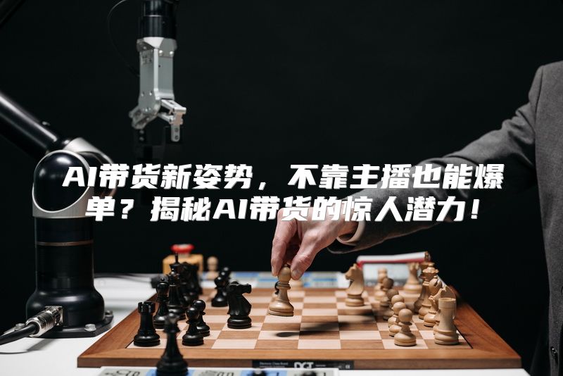 AI带货新姿势，不靠主播也能爆单？揭秘AI带货的惊人潜力！