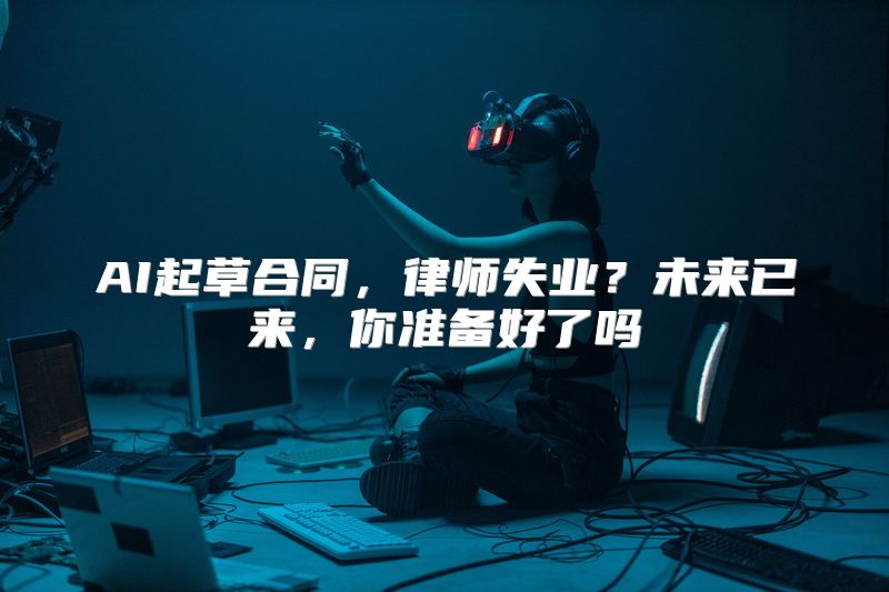 AI起草合同，律师失业？未来已来，你准备好了吗