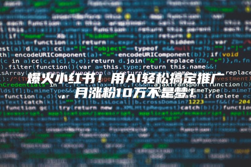 爆火小红书！用AI轻松搞定推广，月涨粉10万不是梦！
