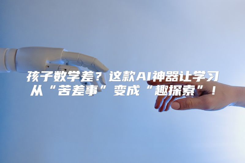 孩子数学差？这款AI神器让学习从“苦差事”变成“趣探索”！