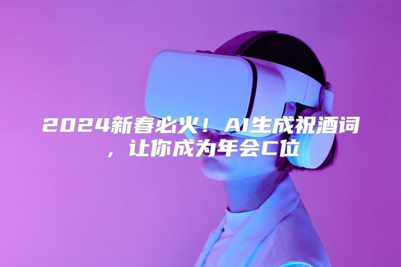 2024新春必火！AI生成祝酒词，让你成为年会C位