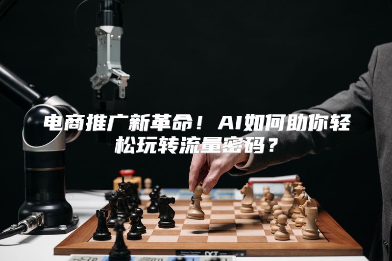 电商推广新革命！AI如何助你轻松玩转流量密码？