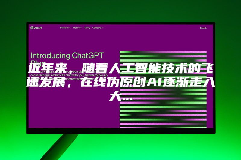 近年来，随着人工智能技术的飞速发展，在线伪原创AI逐渐走入大...