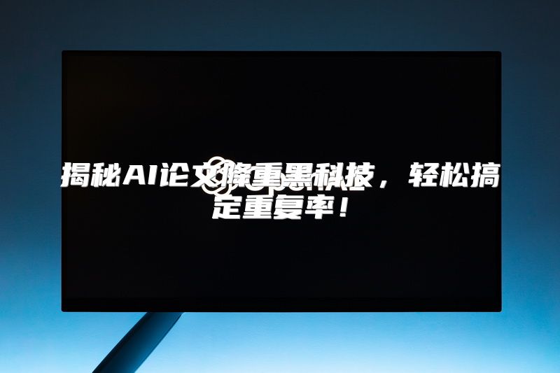 揭秘AI论文降重黑科技，轻松搞定重复率！