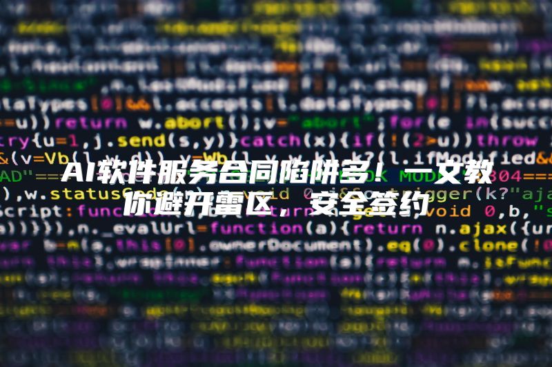 AI软件服务合同陷阱多！一文教你避开雷区，安全签约