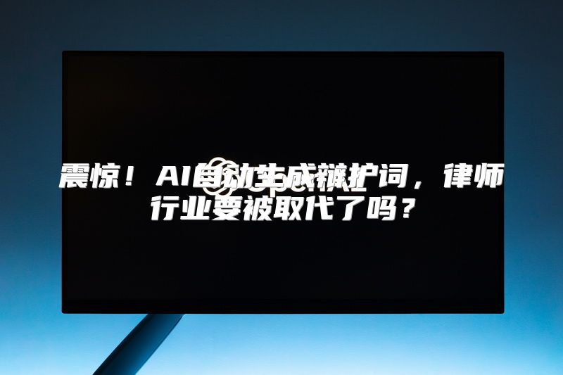 震惊！AI自动生成辩护词，律师行业要被取代了吗？
