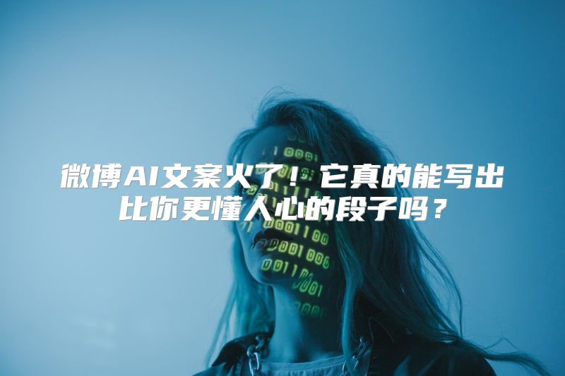 微博AI文案火了！它真的能写出比你更懂人心的段子吗？