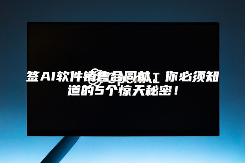 签AI软件销售合同前，你必须知道的5个惊天秘密！