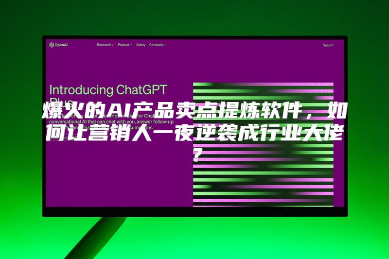 爆火的AI产品卖点提炼软件，如何让营销人一夜逆袭成行业大佬？