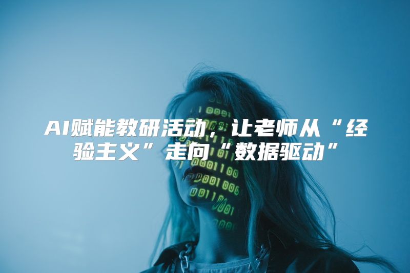 AI赋能教研活动，让老师从“经验主义”走向“数据驱动”