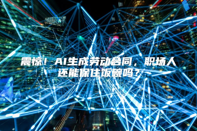 震惊！AI生成劳动合同，职场人还能保住饭碗吗？