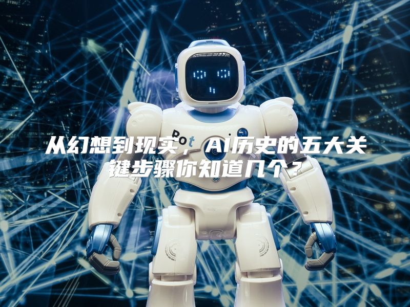 从幻想到现实，AI历史的五大关键步骤你知道几个？