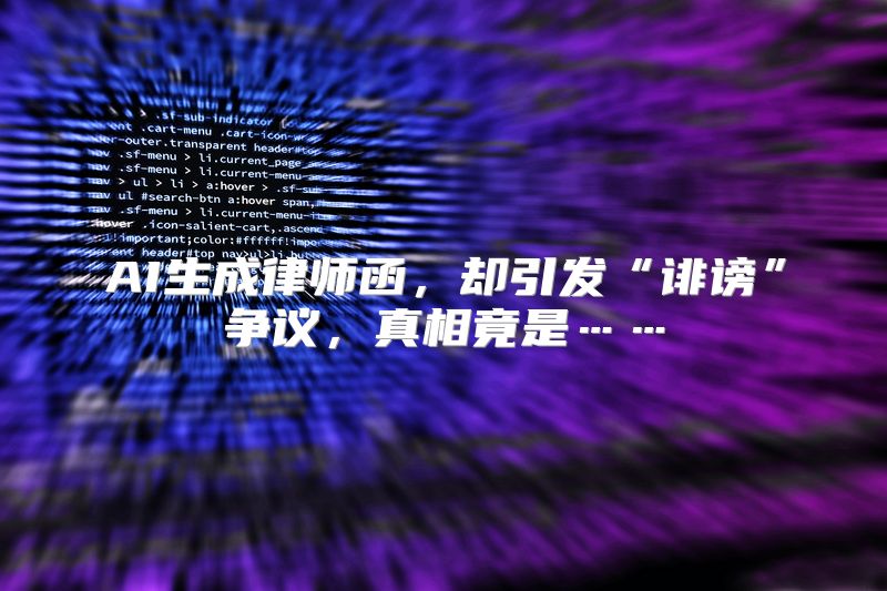 AI生成律师函，却引发“诽谤”争议，真相竟是……