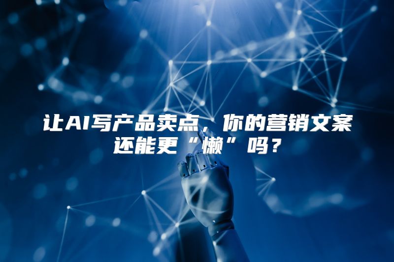 让AI写产品卖点，你的营销文案还能更“懒”吗？