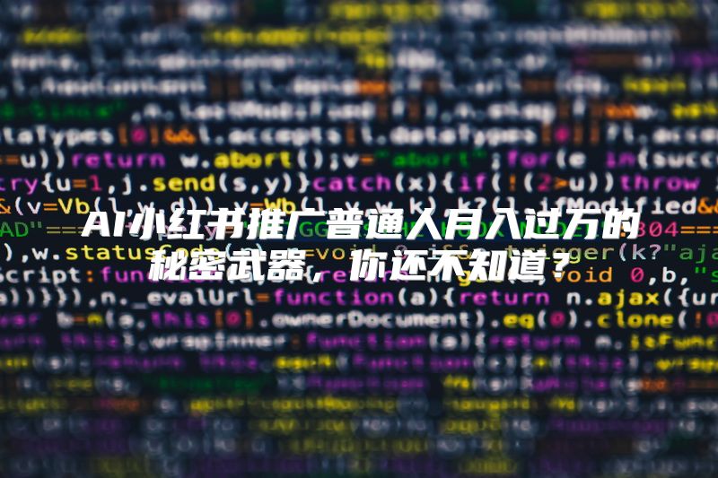 AI小红书推广普通人月入过万的秘密武器，你还不知道？