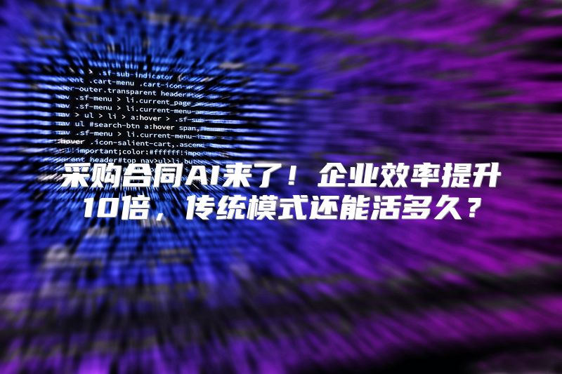 采购合同AI来了！企业效率提升10倍，传统模式还能活多久？